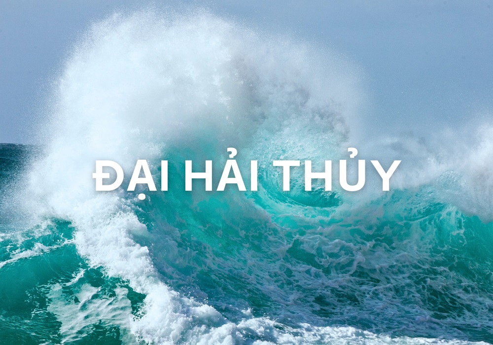 Đại Hải Thủy nghĩa là nước biển bao la mênh mông sâu thẳm khôn cùng